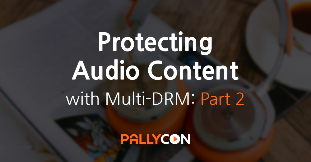 Protecting Audio Content with PallyCon Multi-DRM: Part 2