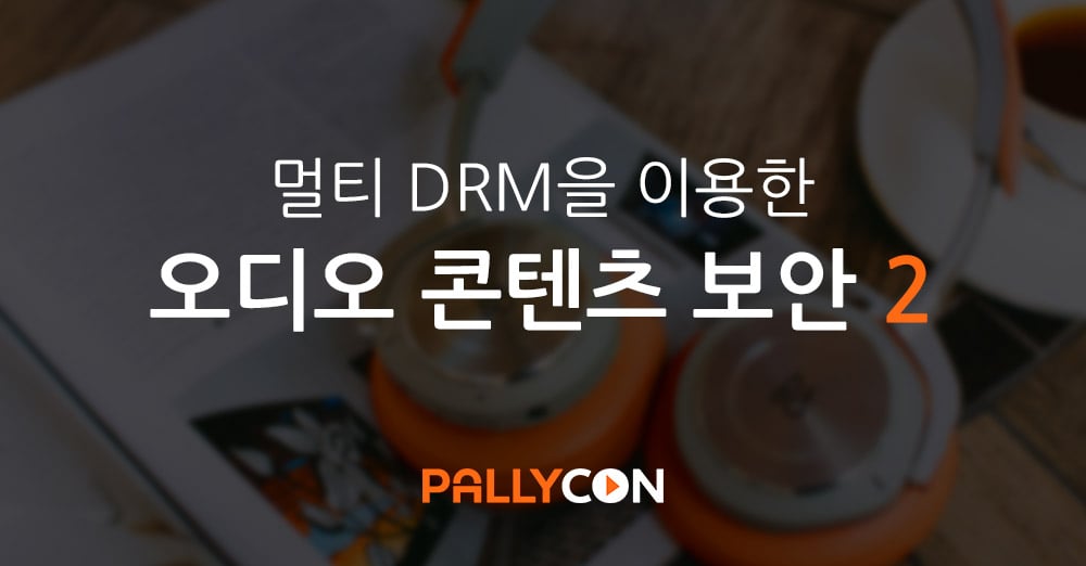 PallyCon 멀티 DRM을 이용한 오디오 콘텐츠 보안 2