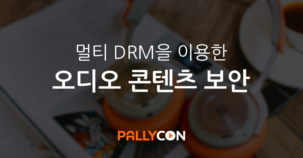 멀티 DRM을 이용한 오디오 콘텐츠 보안 - PallyCon