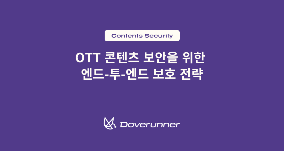 멀티 DRM부터 워터마킹까지] OTT 콘텐츠 보안을 위한 엔드-투-엔드 보호 전략
