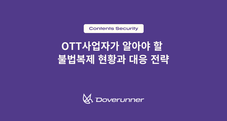 OTT사업자가 알아야 할 불법복제 현황과 대응 전략