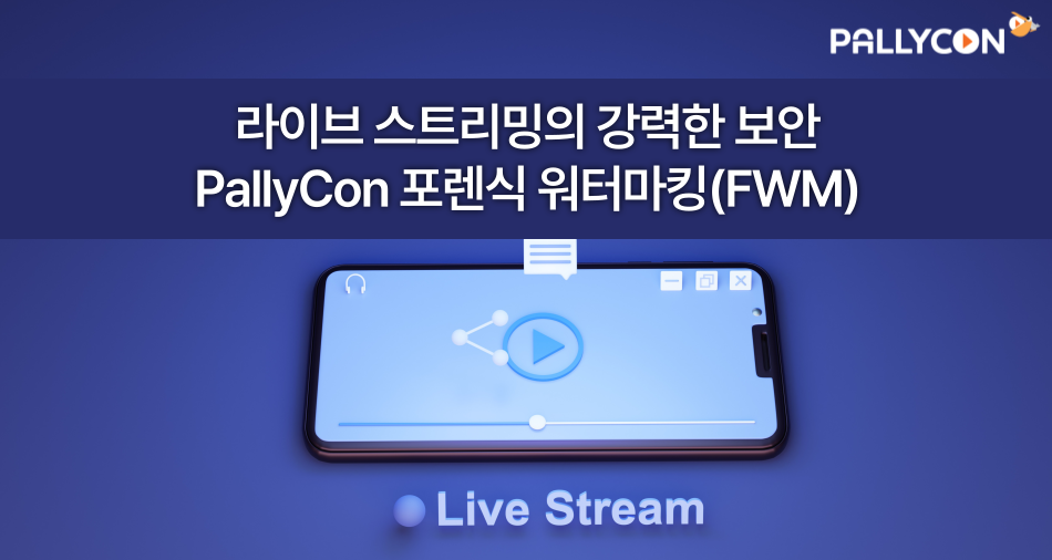 라이브 스트리밍의 강력한 보안 팰리컨(PallyCon) 포렌식 워터마킹(FWM)