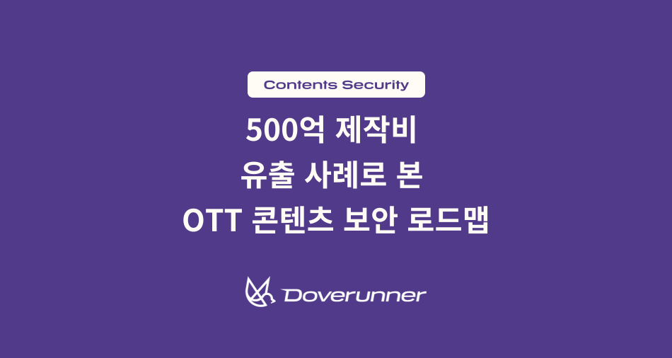 500억 제작비 유출 사례로 본 OTT 콘텐츠 보안 로드맵