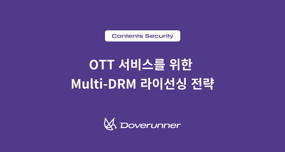 Widevine_PlayReady_FairPlay 한 번에 정리하기 OTT 서비스를 위한 Multi-DRM 라이선싱 전략